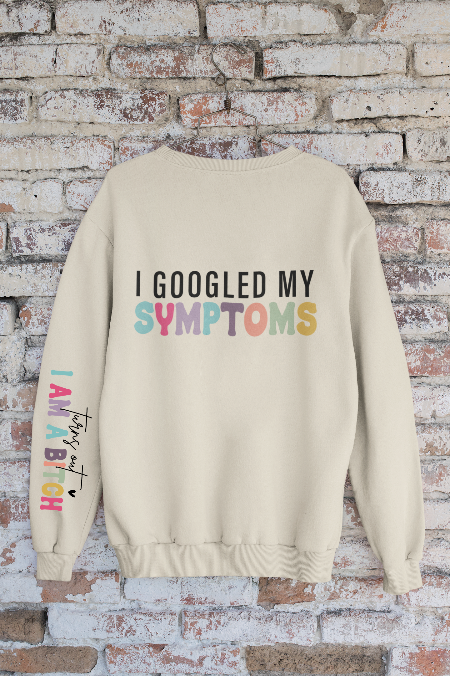 I Googled My Symptoms Sweatshirt – Turns Out I am a Bitch – Funny Sarcastic Shirt