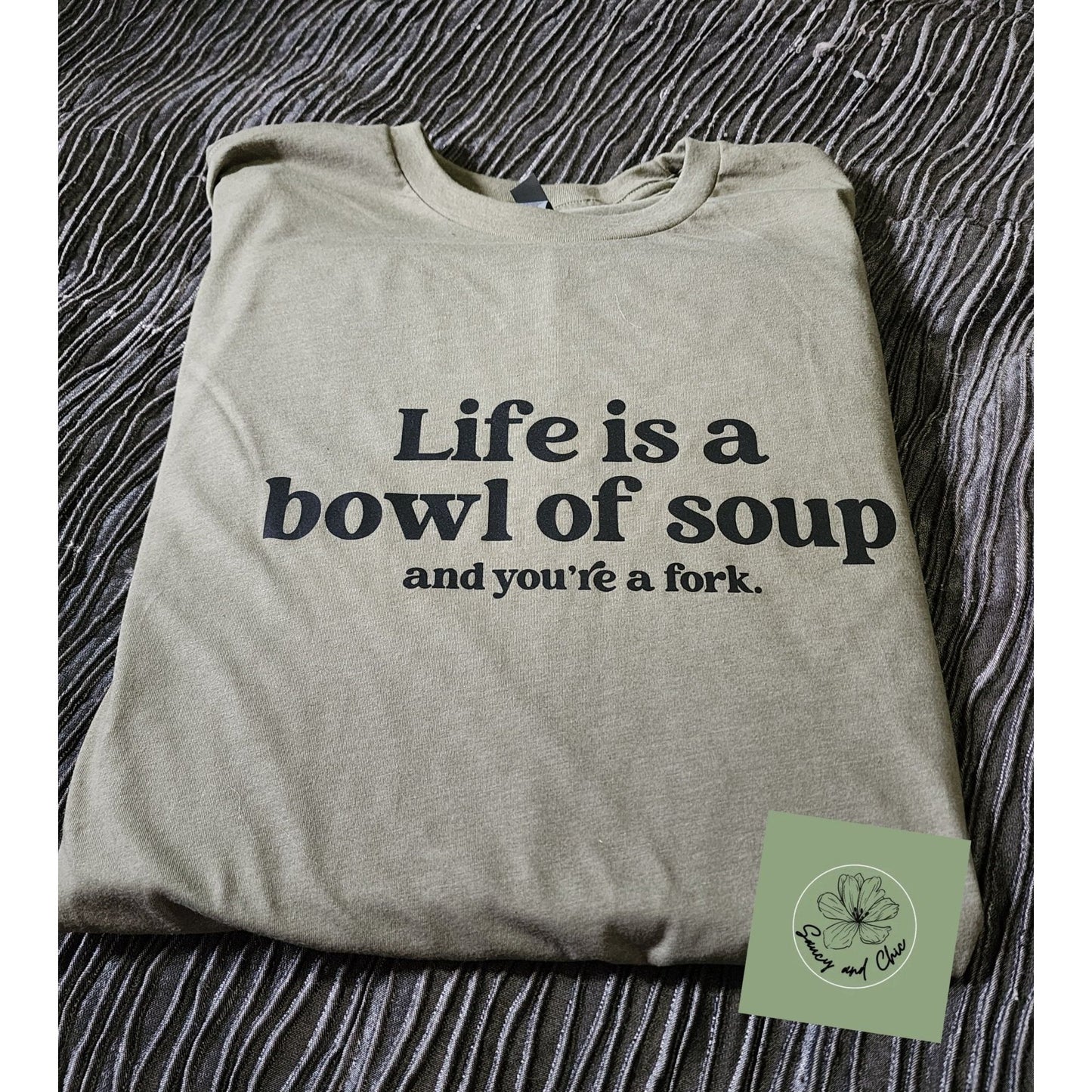 Life is a bowl of soup and you're a fork shirt - Saucy and Chic