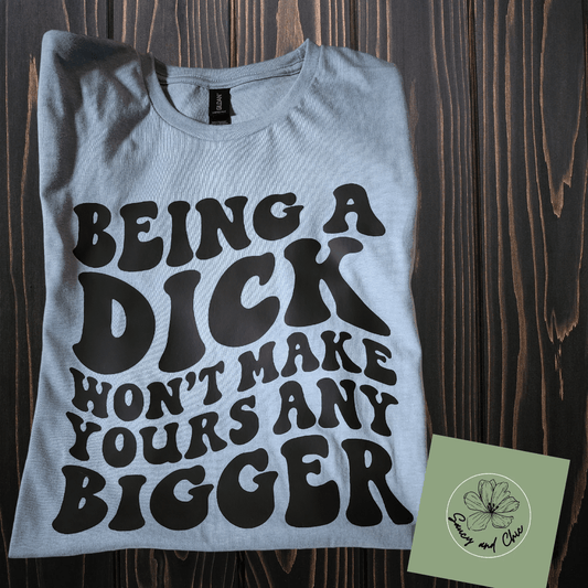 Being a dick wont make yours any bigger shirt - Saucy and Chic