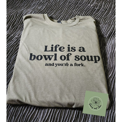 Life is a bowl of soup and you're a fork shirt - Saucy and Chic